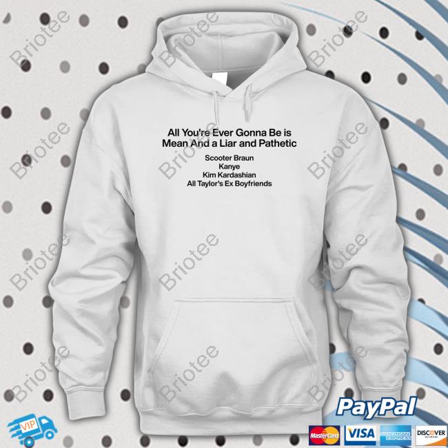 Official All You're Ever Gonna Be Is Mean And A Liar And Pathetic Scooter Braun Kanye Kim Kardashian All Taylor's Ex Boyfriends Shirts