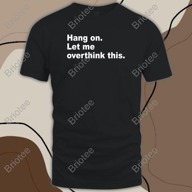 Hang On Let Me Overthink This T Shirt