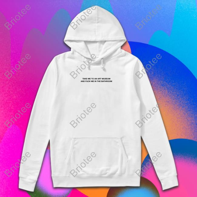 Official Take Me To An Art Museum And Fuck Me In The Bathroom Shirt Shirt 2022