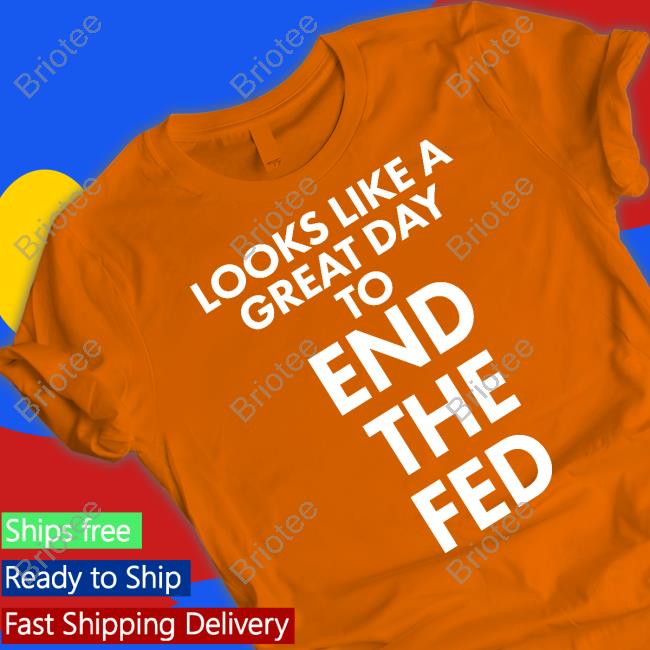 Looks Like A Great Day To End The Fed Shirt Black