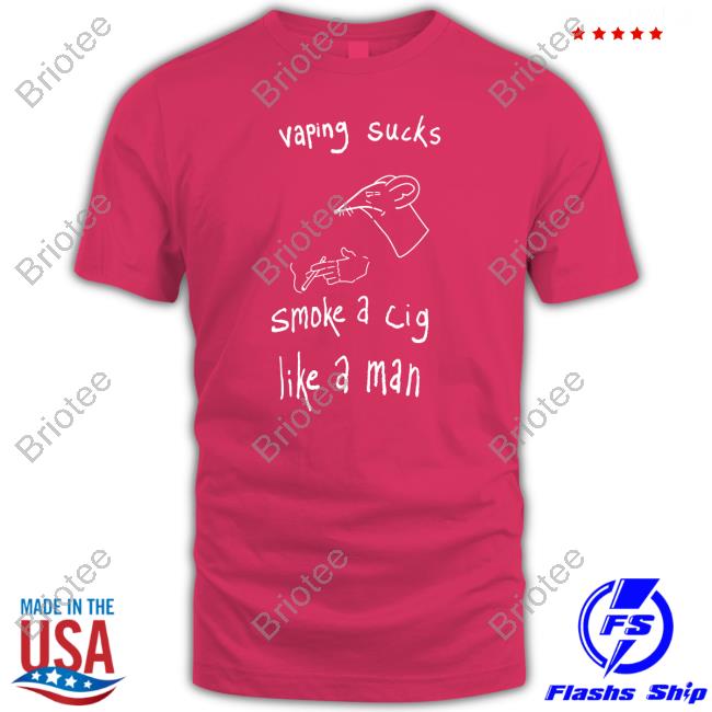 Vaping Sucks Smoke A Cig Like A Man Tee Shirt