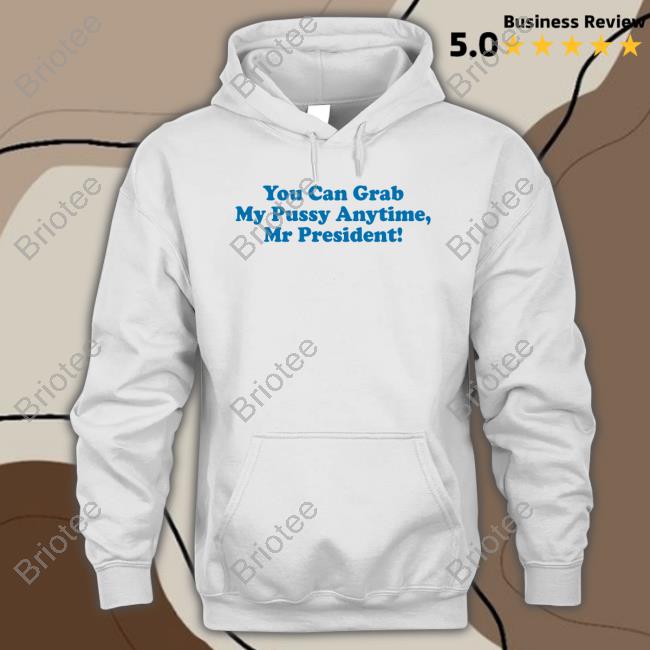 You Can Grab My Pussy Anytime Mr President Shirt
