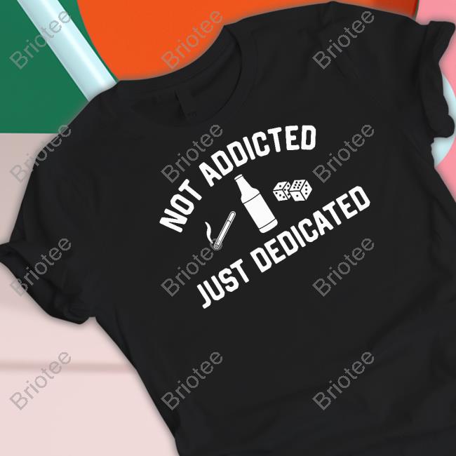Shitheadsteve Not Addicted Just Dedicated Shirt
