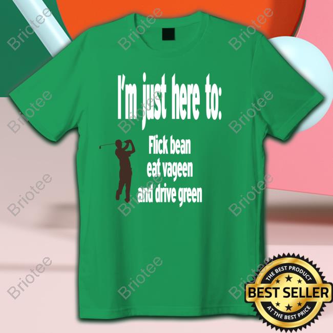 I'm Just Here To Flick Bean Eat Vageen And Drive Green Shirt Black