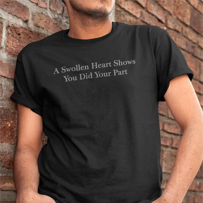 Parody Apparel Merch A Swollen Heart Shows You Did Your Part Tee Shirt Petrified Covid Parent