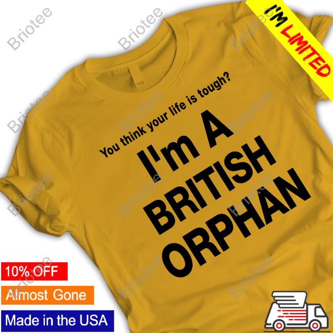 Official You Think Your Life Is Tough I'm A British Orphan T-Shirt