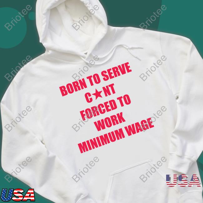 Born To Serve Cunt Forced To Work Minimum Wage T-Shirt