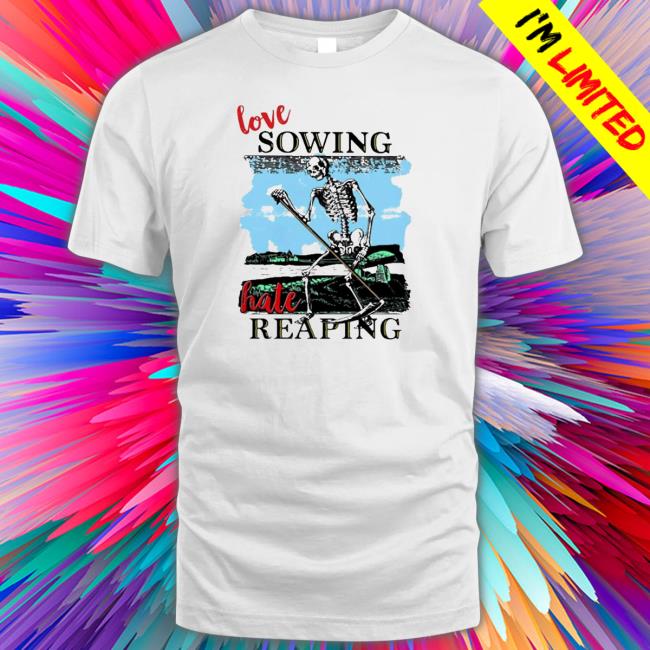 Official Love sowing hate reaping T-Shirt