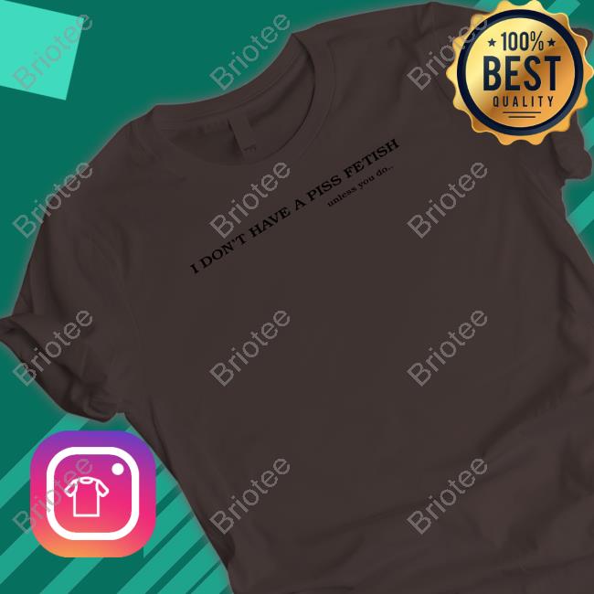 I Don't Have A Piss Fetish Unless You Do Tee Shirt