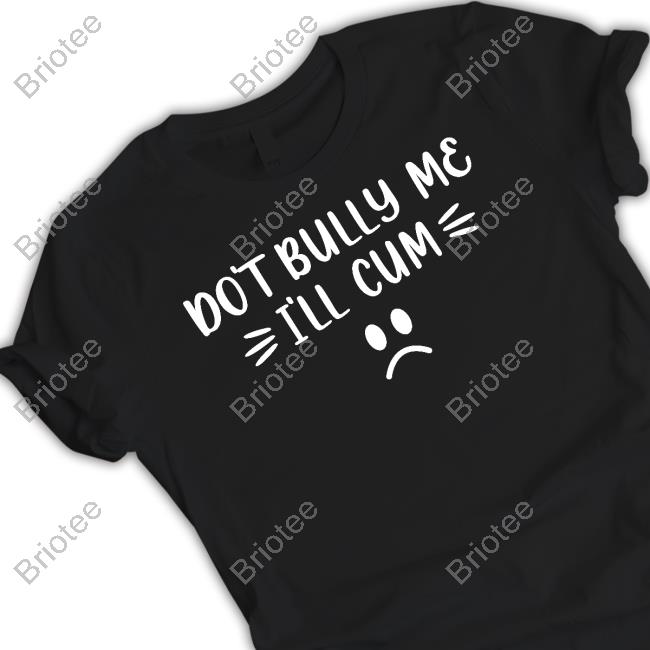 Harli Kane Don't Bully Me I'll Cum Shirt