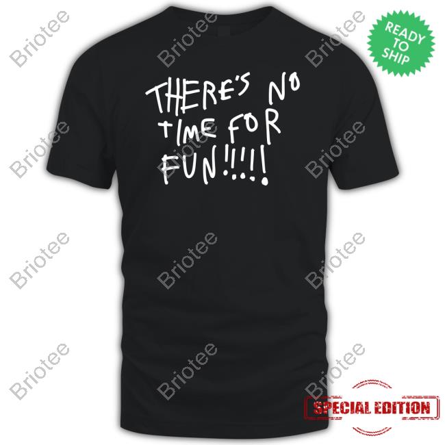 Official There's No Time For Fun Shirt
