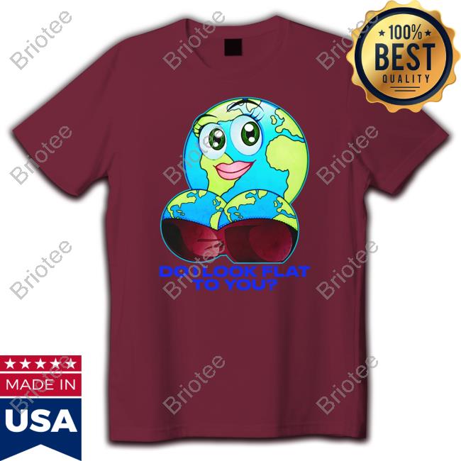 Do I Look Flat To You T Shirt