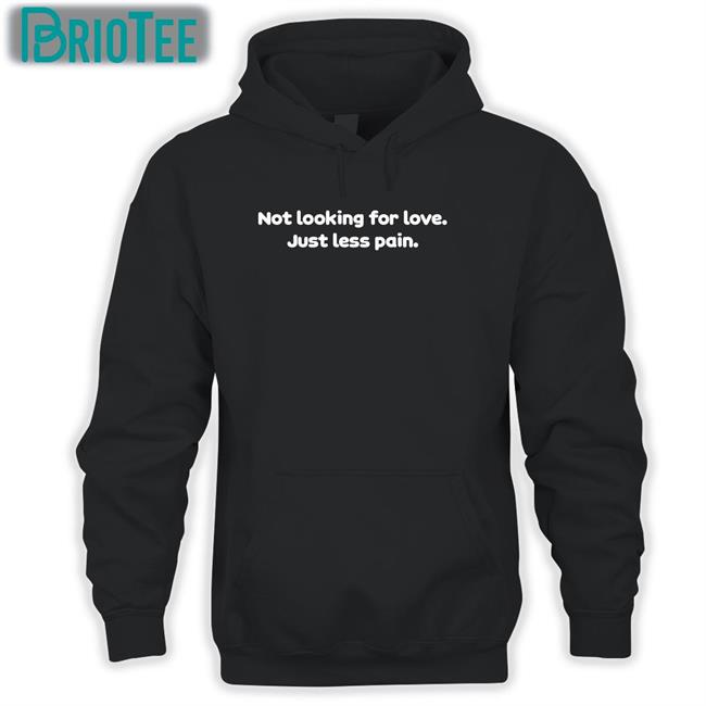 Not Looking For Love Just Less Pain Hoodie Shirts That Go Hard Twitter