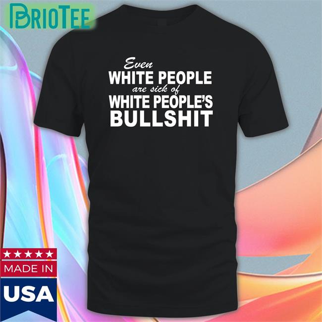 Emme0703 Emily Even White People Are Sick Of White People's Bullshit Shirt
