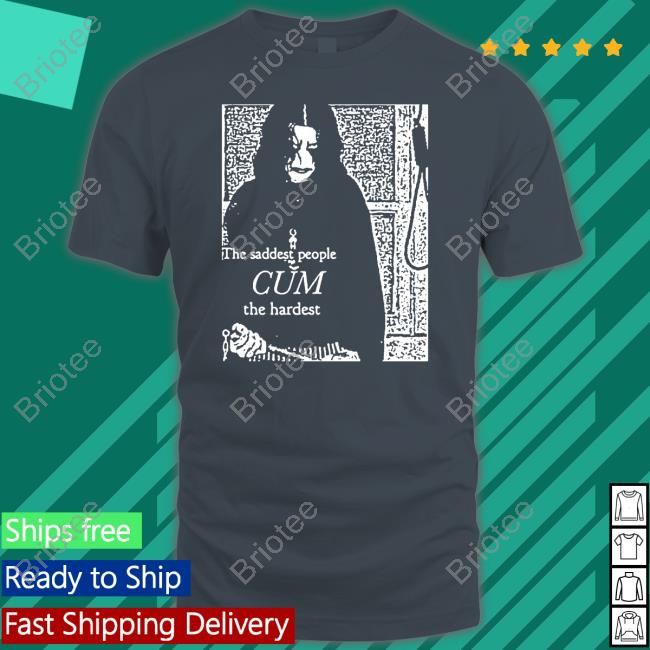 The Saddest People Cum The Hardest Shirt