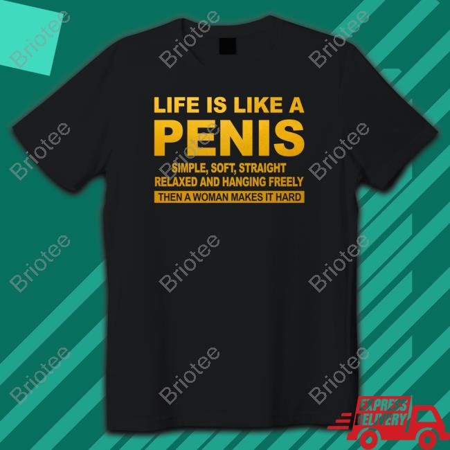 Official Life Is Like A Penis Simple Soft Straight Relaxed And Hanging Freely Then A Woman Makes It Hard T Shirts