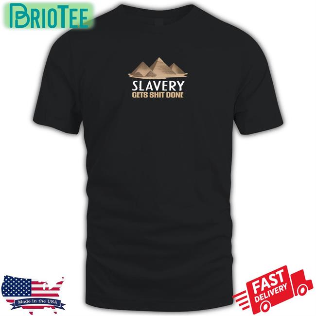 Shirts With Threatening Auras Pyramid Slavery Gets Shit Done Tee