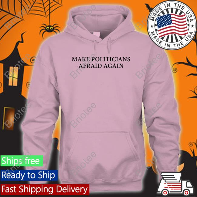 Make Politicians Afraid Again Shirt Make Politicians Afraid Again Tee