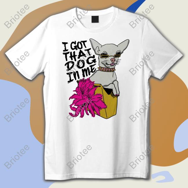 Shirts That Go Hard Merch I Got That Dog In Me Shirt