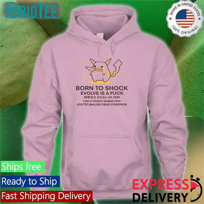 Born To Shock Evolve Is A Fuck Kill Em All 1989 I Am A Victory League Man 410,757,864,530 Dead Pokemon Shirts