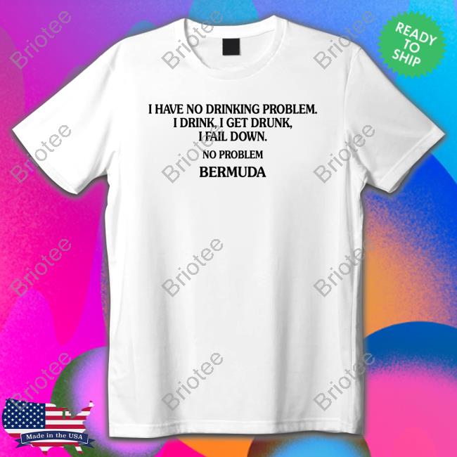 I Have No Drinking Problem. Shirts