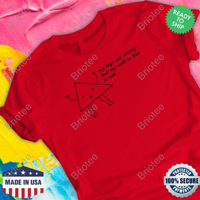 My Legs Are Strong But My Will To Live Is Not Shirt Shitheadsteve