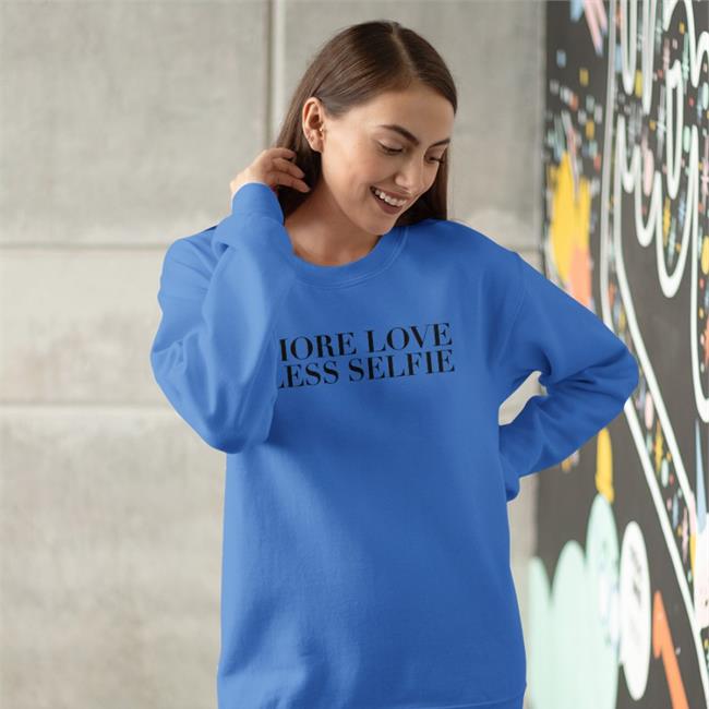 More Love Less Selfie Shirts