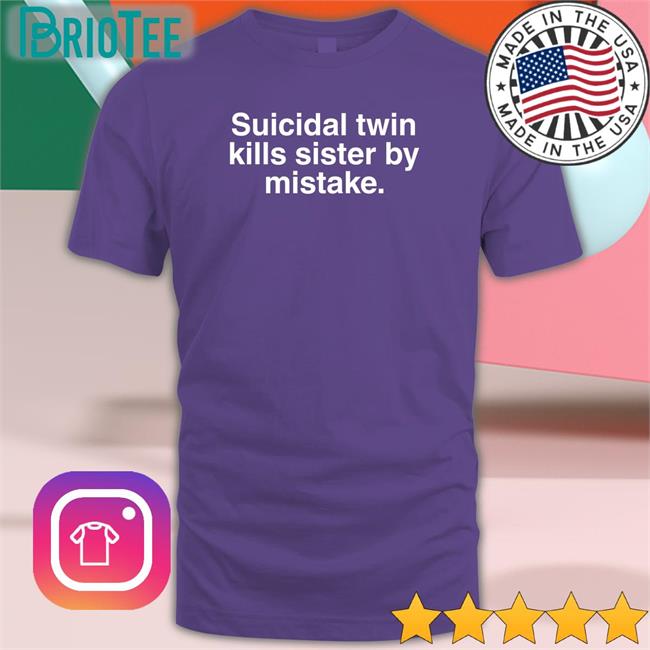 Suicidal Twin Kills Sister By Mistake Shirt