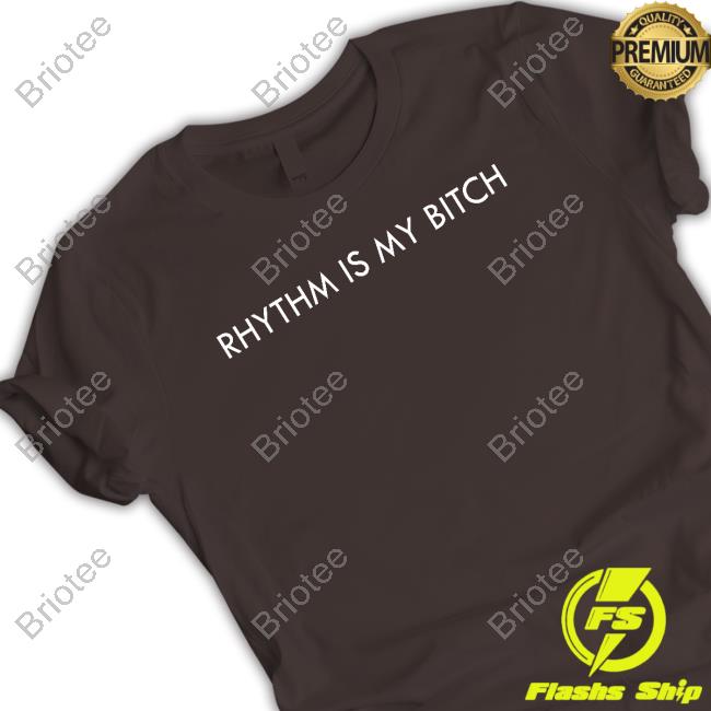 Rhythm Is My Bitch T Shirt