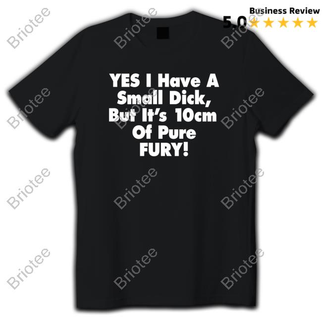 Yes I Have A Small Dick But It's 10Cm Of Pure Fury Edition Limited Hoodie Shirt Black