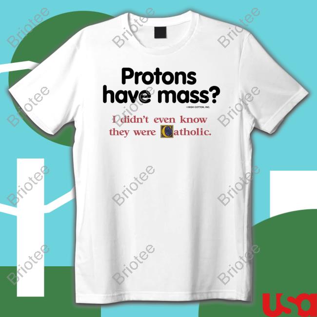 Protons Have Mass I Didn't Even Know They Were Catholic Shirts