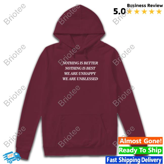 Nothing Is Better Nothing Is Best We Are Unhappy We Are Unblessed Tee Shirt