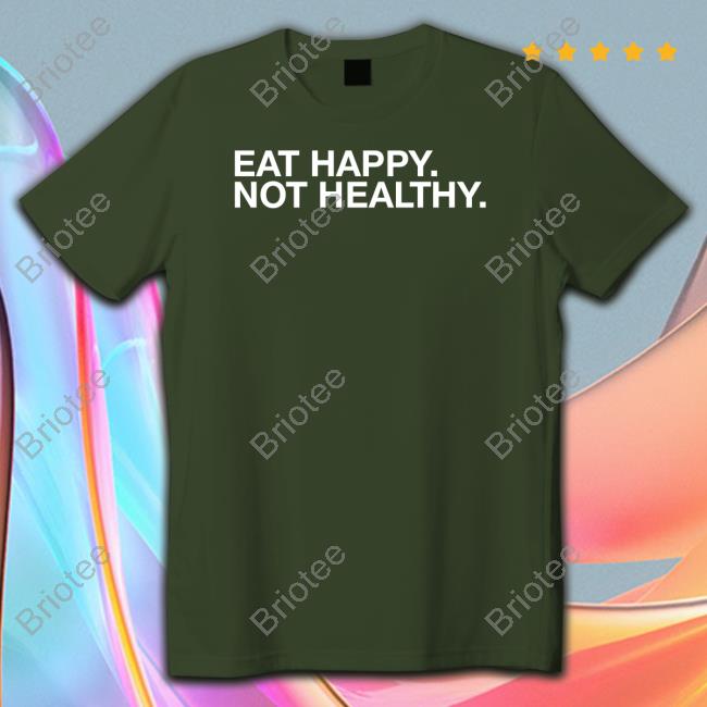 Official Eat Happy Not Healthy Shirt