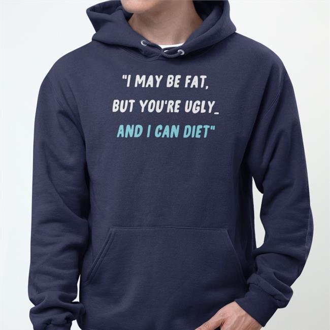I May Be Fat But You're Ugly And I Can Diet Hat I May Be Fat But You're Ugly And I Can Diet Sweatshirt