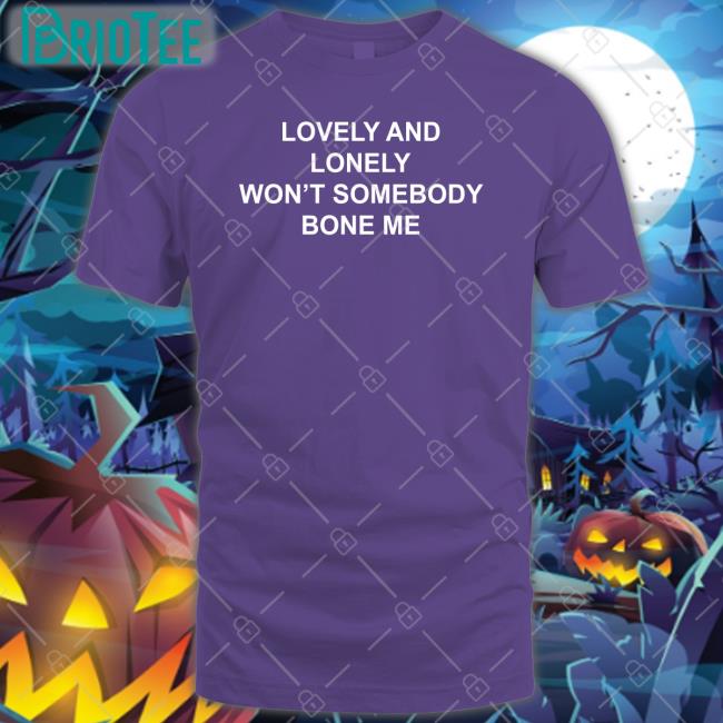 Lovely And Lonely Won't Somebody Bone Me Shirts