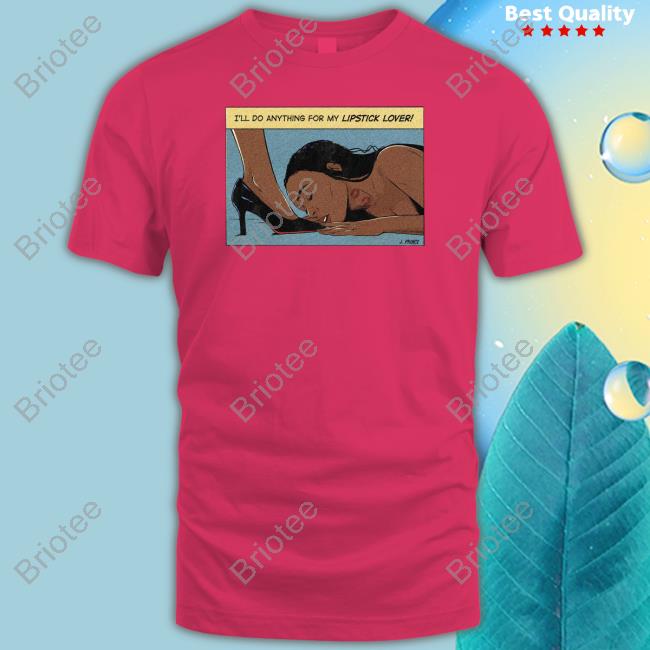 I'll Do Anything For My Lipstick Lover Shirt