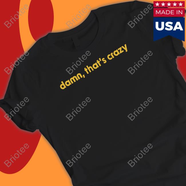 Damn That's Crazy T Shirt Shitheadsteve Shop