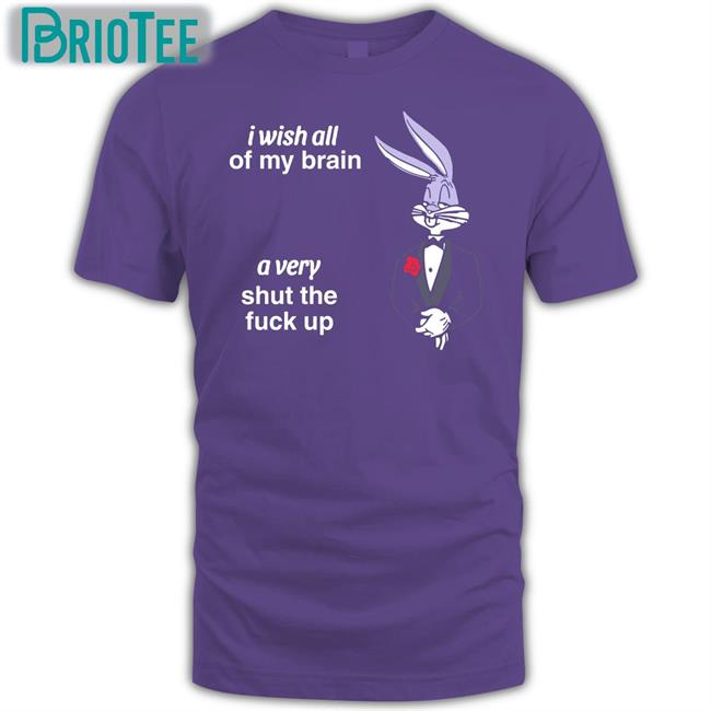Shirts That Go Hard I Wish All Of My Brain A Very Shut The Fuck Up Sweatshirt