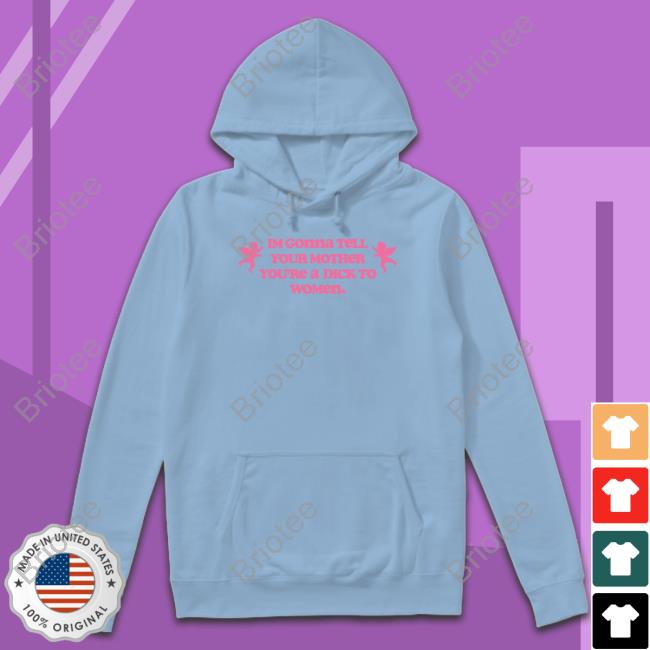 Official Im Gonna Tell Your Mother You're A Dick To Women Shirt