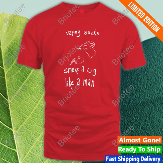 Vaping Sucks Smoke A Cig Like A Man T-Shirt Shirtsthtgohard
