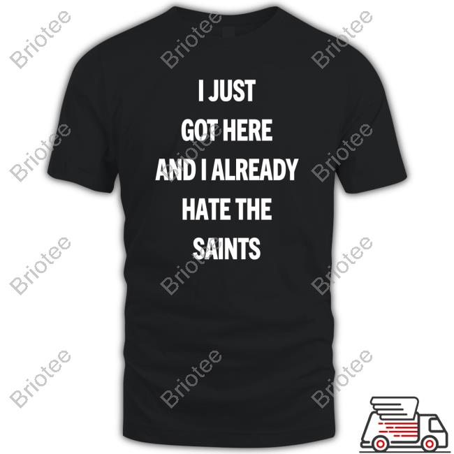 Official I Just Got Here And I Already Hate The Saints Shirt