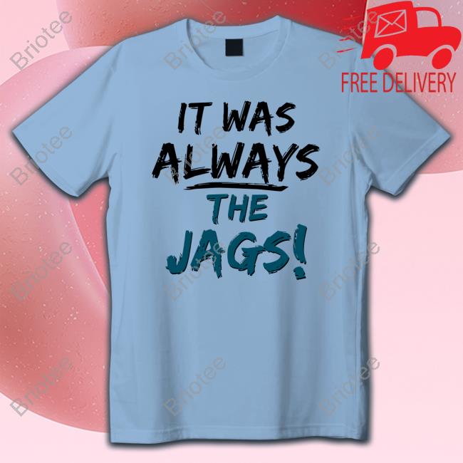 It Was Always The Jags Shirt Jacksonville Jaguars It Was Always The Jags Hoodie