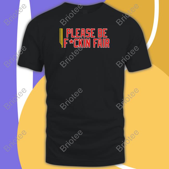 Please Be Fuckin Fair T Shirt