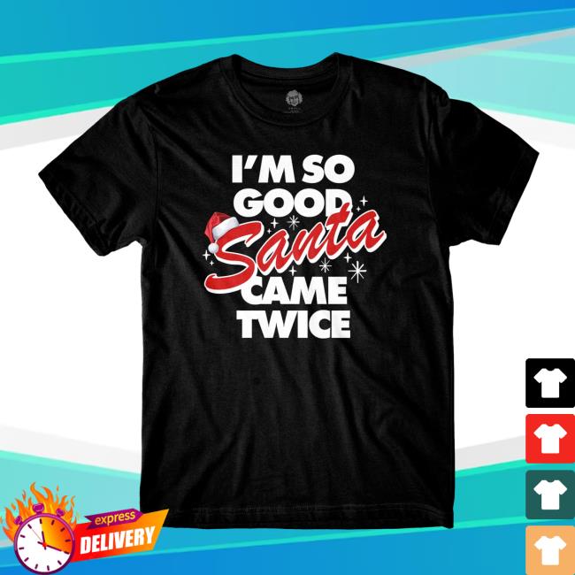 I'm So Good Santa Came Twice Shirts