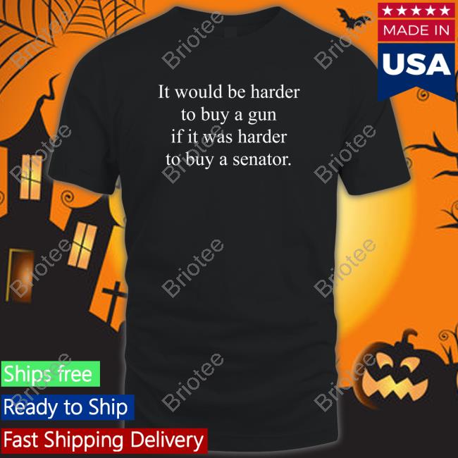 Official It Would Be Harder To Buy A Gun If It Was Harder To Buy A Senator T Shirt