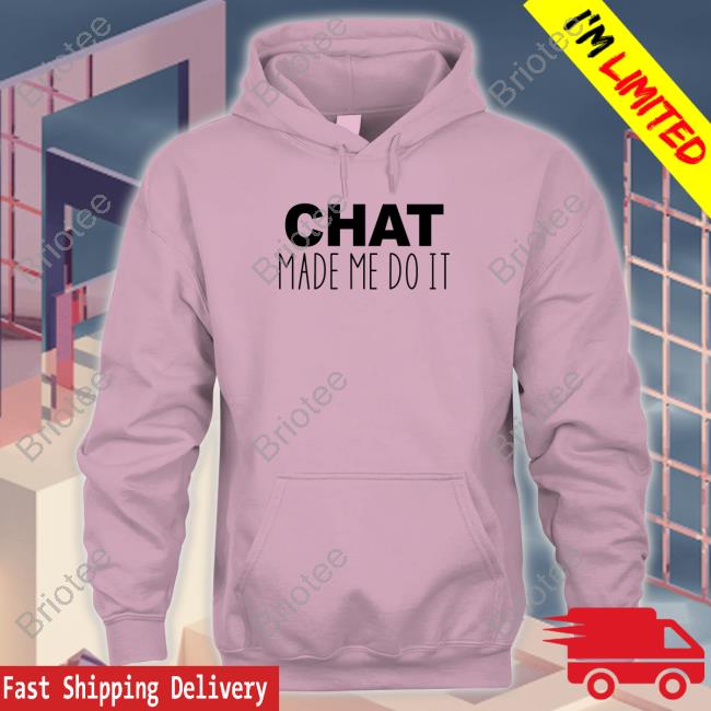 Chat Made Me Do It T Shirts