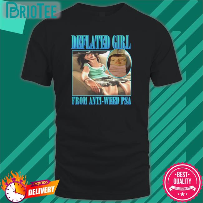 Goodshirts Merch Deflated Girl From Anti-Weed Psa Shirt Shirts That Go Hard