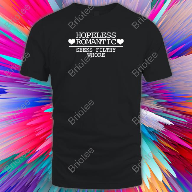 Hopeless Romantic Seeks Filthy Whore Tee