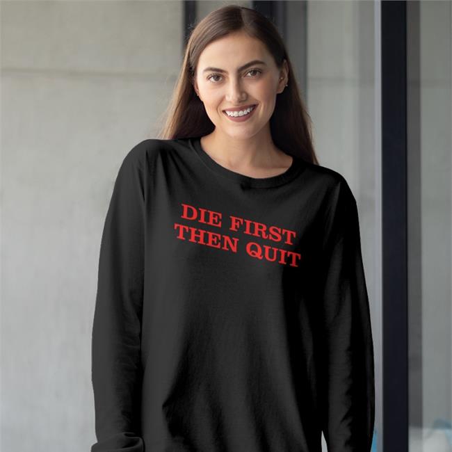 Die First Then Quit Shirt