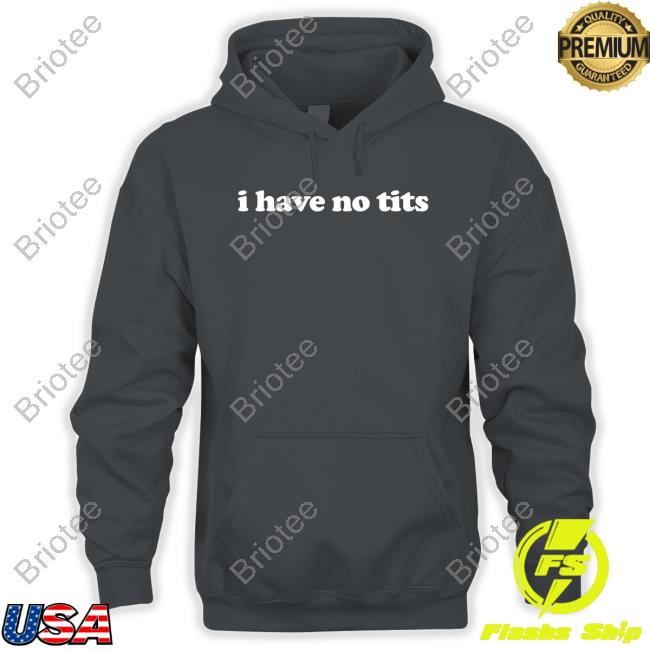 I Have No Tits T-Shirt Shirts That Go Hard